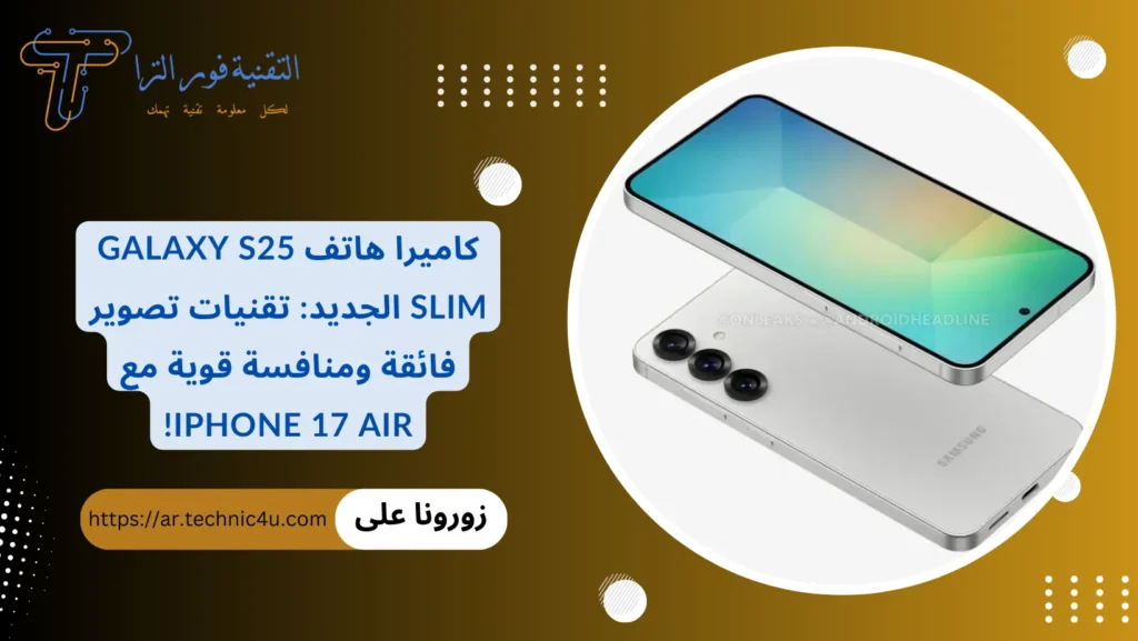كاميرا هاتف Galaxy S25 Slim الجديد تقنيات تصوير فائقة ومنافسة قوية مع iPhone 17 Air!