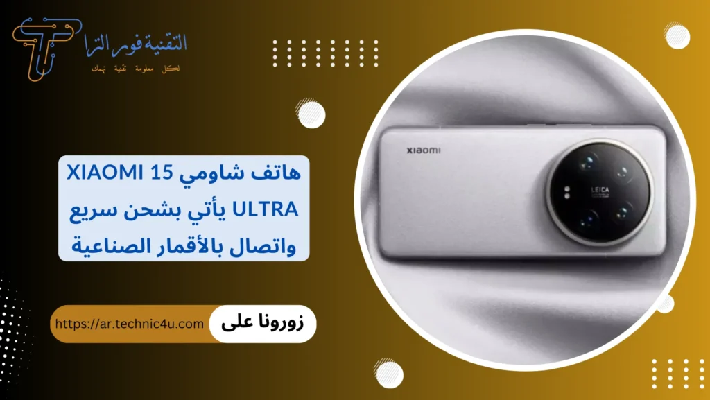 هاتف شاومي Xiaomi 15 Ultra يأتي بشحن سريع واتصال بالأقمار الصناعية