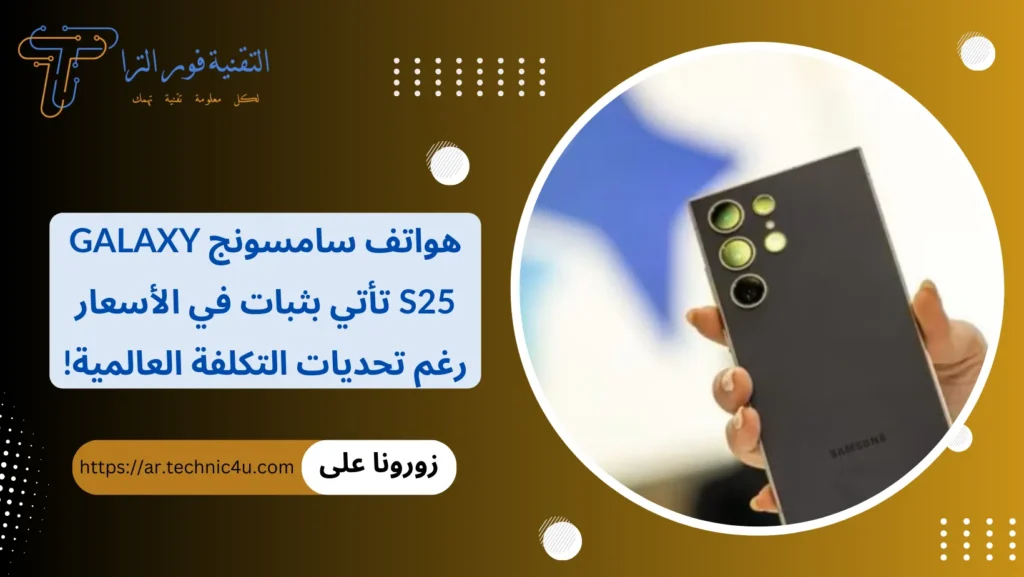 هواتف سامسونج Galaxy S25 تأتي بثبات في الأسعار رغم تحديات التكلفة العالمية!