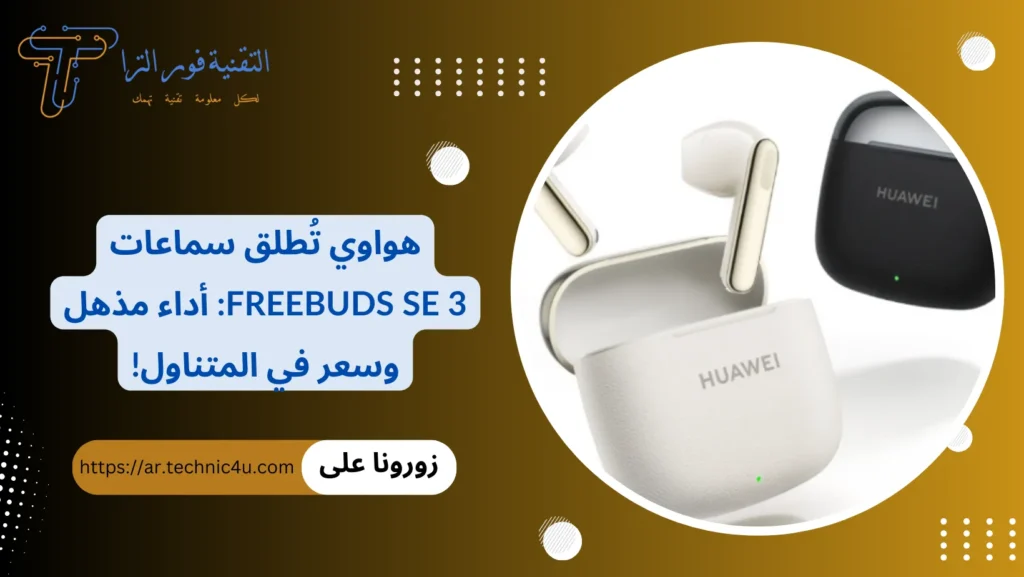 هواوي تُطلق سماعات FreeBuds SE 3 أداء مذهل وسعر في المتناول!