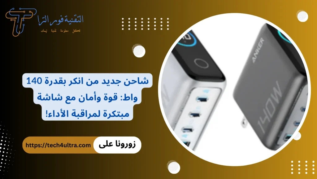شاحن جديد من انكر بقدرة 140 واط قوة وأمان مع شاشة مبتكرة لمراقبة الأداء!