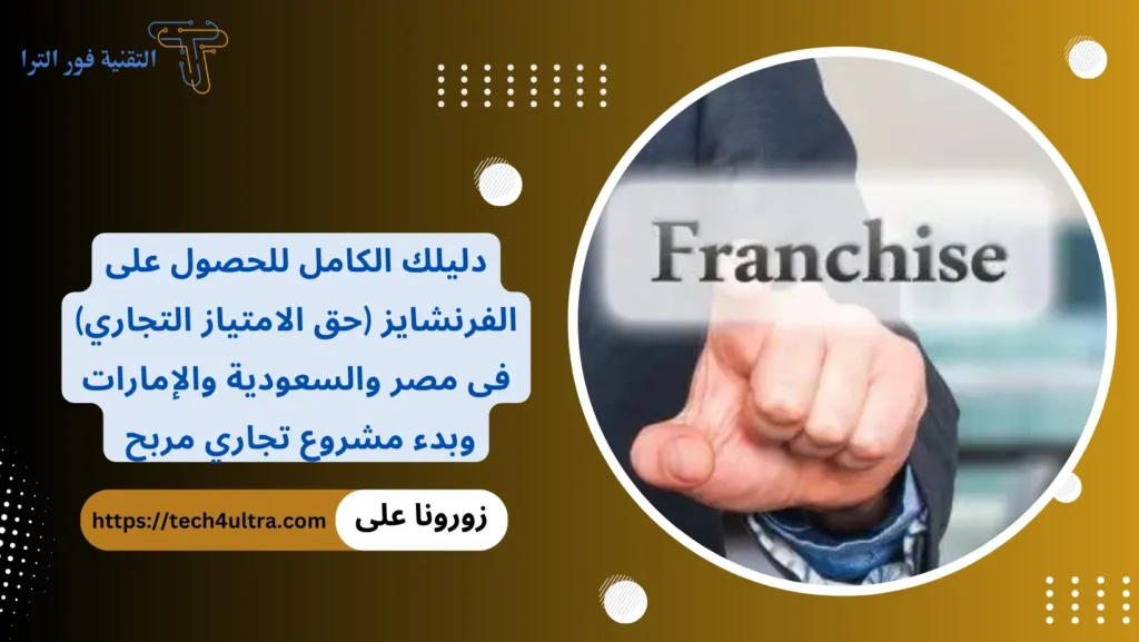 دليلك الكامل للحصول على الفرنشايز (حق الامتياز التجاري) فى مصر والسعودية والإمارات وبدء مشروع تجاري مربح