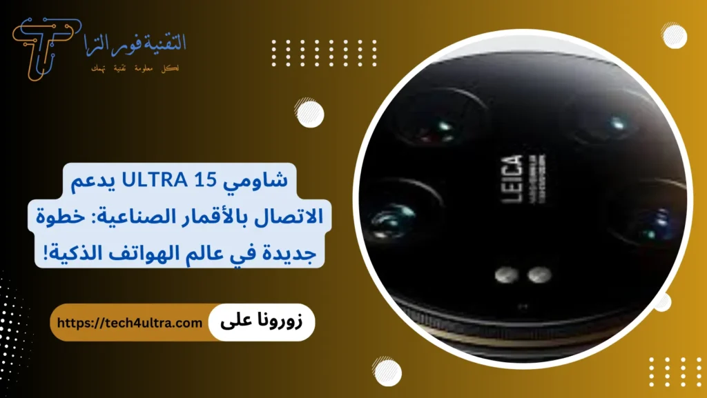شاومي 15 Ultra يدعم الاتصال بالأقمار الصناعية خطوة جديدة في عالم الهواتف الذكية!
