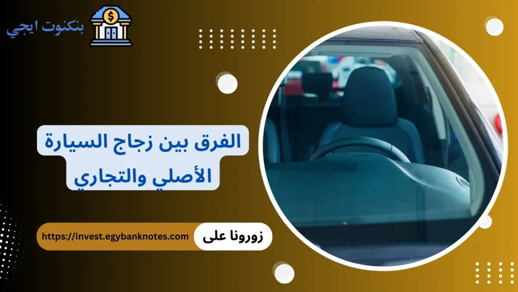 الفرق بين زجاج السيارة الأصلي والتجاري