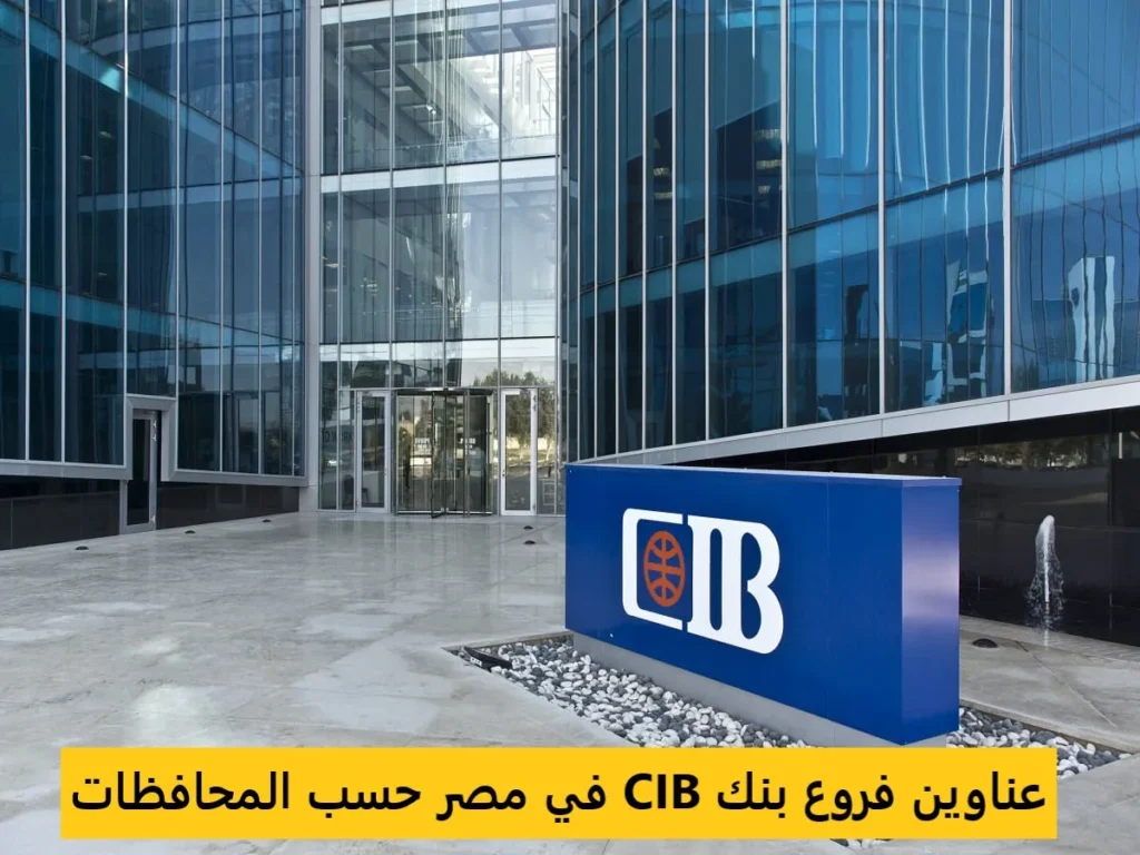 دليل عناوين فروع بنك CIB البنك التجاري الدولي في مصر ومواعيد العمل 2025 جميع فروع بنك CIB